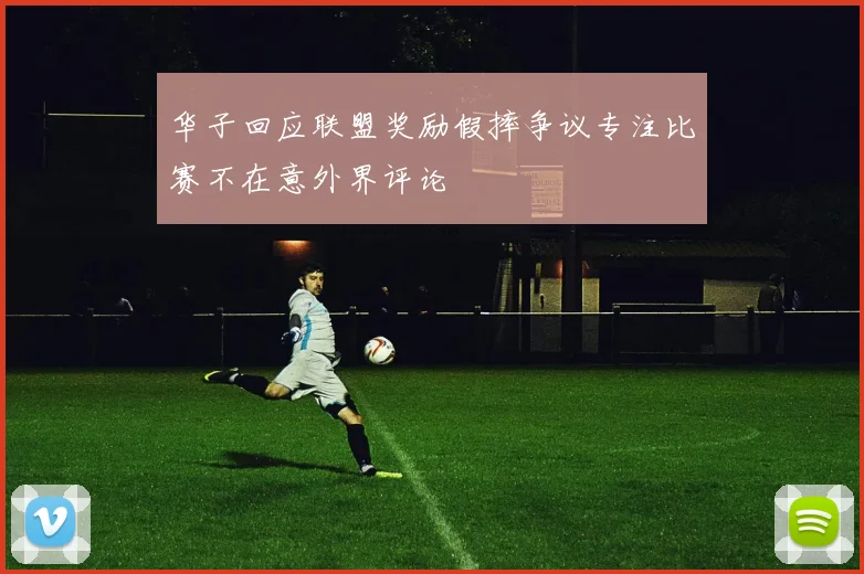 华子回应联盟奖励假摔争议专注比赛不在意外界评论