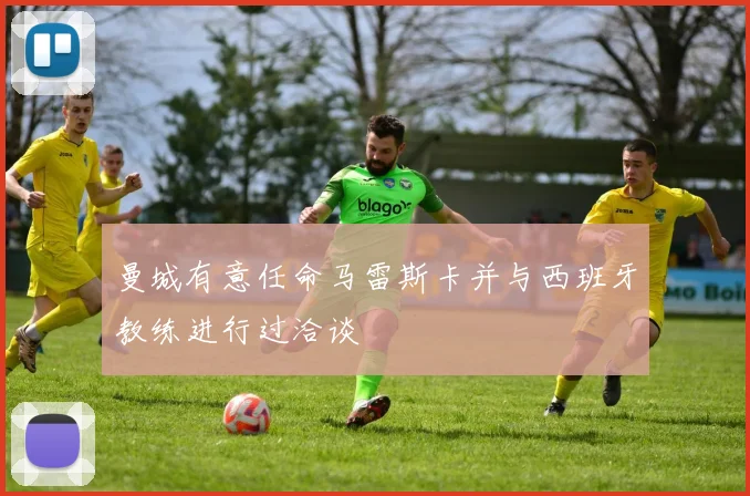 曼城有意任命马雷斯卡并与西班牙教练进行过洽谈