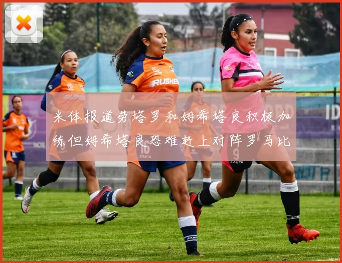 米体报道劳塔罗和姆希塔良积极加练但姆希塔良恐难赶上对阵罗马比赛