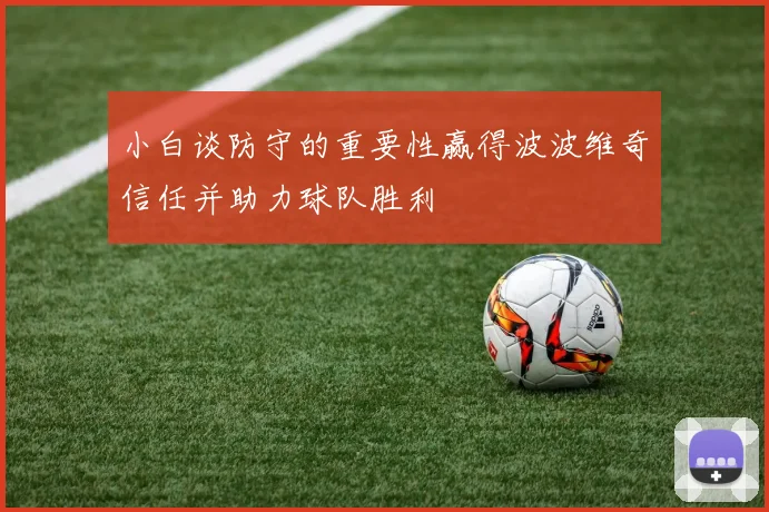 小白谈防守的重要性赢得波波维奇信任并助力球队胜利