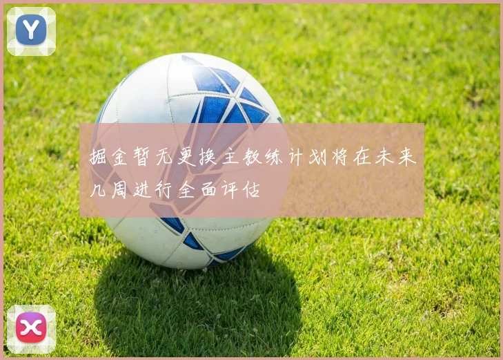 掘金暂无更换主教练计划将在未来几周进行全面评估