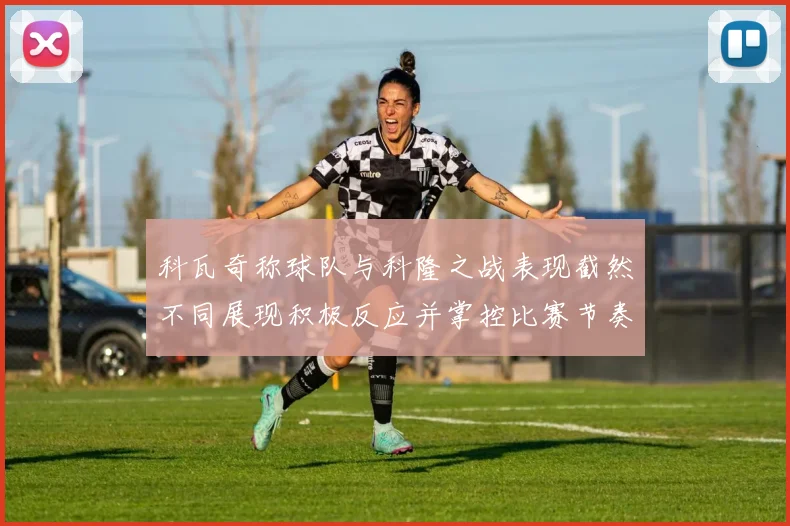 科瓦奇称球队与科隆之战表现截然不同展现积极反应并掌控比赛节奏
