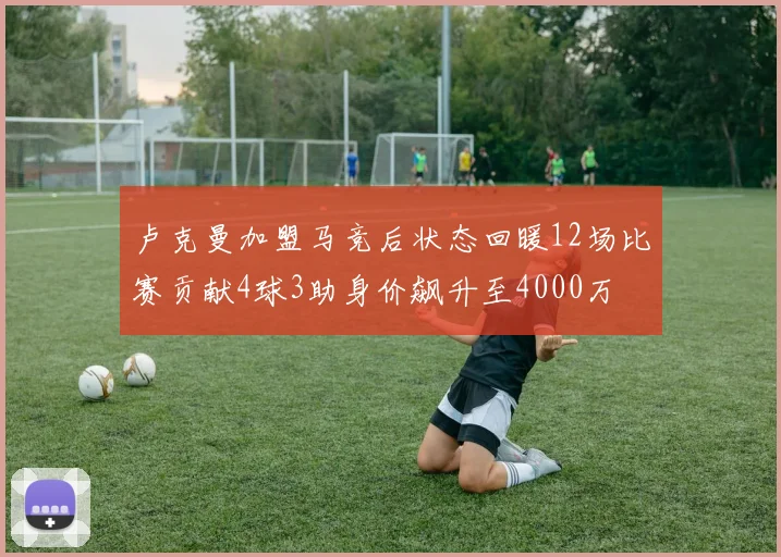 卢克曼加盟马竞后状态回暖12场比赛贡献4球3助身价飙升至4000万